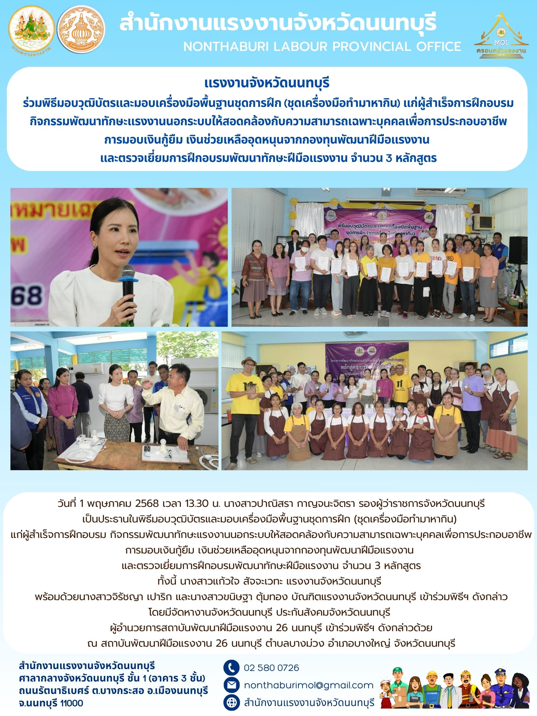 แรงงานจังหวัดนนทบุรี  ร่วมพิธีมอบวุฒิบัตรและมอบเครื่องมือพื้นฐานชุดการฝึก (ชุดเครื่องมือทำมาหากิน) แก่ผู้สำเร็จการฝึกอบรม กิจกรรมพัฒนาทักษะแรงงานนอกระบบให้สอดคล้องกับความสามารถเฉพาะบุคคลเพื่อการประกอบอาชีพ การมอบเงินกู้ยืม เงินช่วยเหลืออุดหนุนจากกองทุนพัฒนาฝีมือแรงงาน  และตรวจเยี่ยมการฝึกอบรมพัฒนาทักษะฝีมือแรงงาน จำนวน 3 หลักสูตร